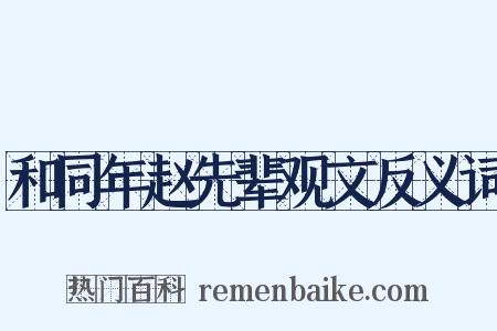 和同年赵先辈观文反义词是什么意思的图片